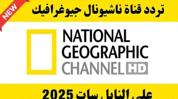 شاهد الآن.. تردد ناشيونال جيوغرافيك 2025 لاكتشاف المغامرات اليومية حول العالم